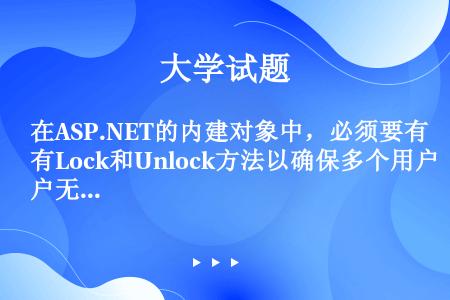在ASP.NET的内建对象中，必须要有Lock和Unlock方法以确保多个用户无法同时 改变某一变量...