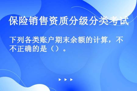 下列各类账户期末余额的计算，不正确的是（）。