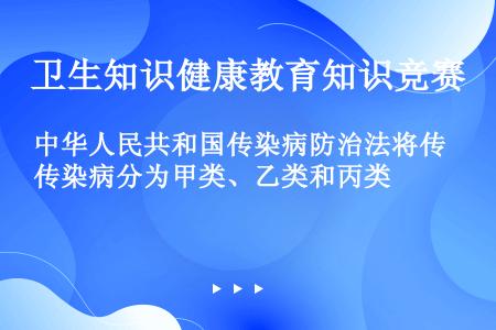 中华人民共和国传染病防治法将传染病分为甲类、乙类和丙类