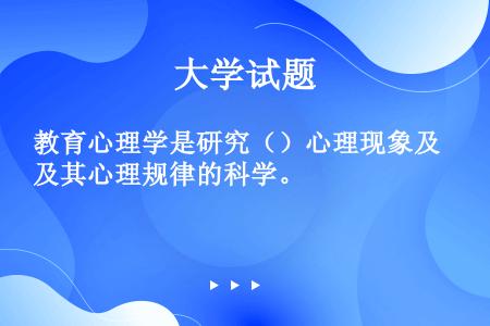 教育心理学是研究（）心理现象及其心理规律的科学。