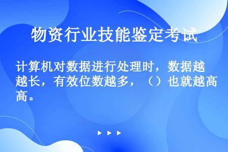 计算机对数据进行处理时，数据越长，有效位数越多，（）也就越高。