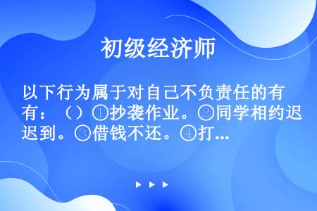 以下行为属于对自己不负责任的有：（）①抄袭作业。②同学相约迟到。③借钱不还。④打架斗殴。⑤公共汽车上...