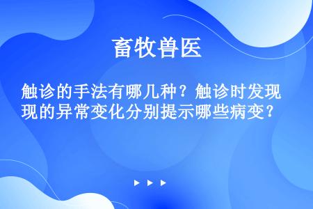 触诊的手法有哪几种？触诊时发现的异常变化分别提示哪些病变？