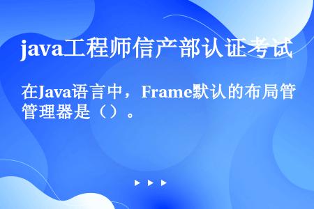 在Java语言中，Frame默认的布局管理器是（）。 