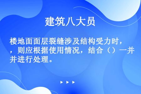 楼地面面层裂缝涉及结构受力时，则应根据使用情况，结合（）一并进行处理。