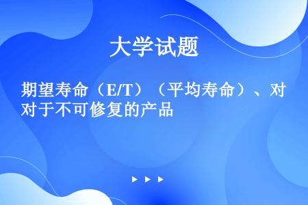 期望寿命（E/T）（平均寿命）、对于不可修复的产品