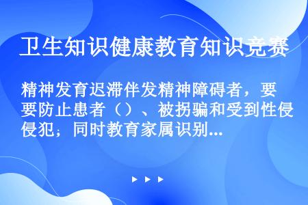 精神发育迟滞伴发精神障碍者，要防止患者（）、被拐骗和受到性侵犯；同时教育家属识别风险，自我保护等。