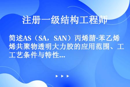 简述AS（SA，SAN）丙烯腈‐苯乙烯共聚物透明大力胶的应用范围、工艺条件与特性。