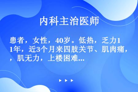 患者，女性，40岁。低热，乏力1年，近3个月来四肢关节、肌肉痛，肌无力，上楼困难，同时在上眼睑出现红...