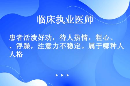 患者活泼好动，待人热情，粗心、浮躁，注意力不稳定。属于哪种人格