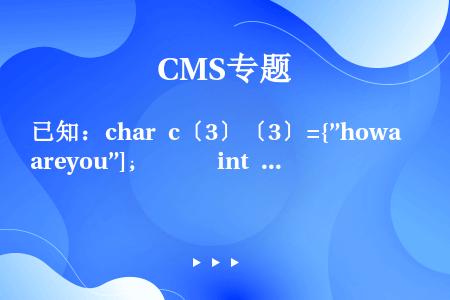 已知：char c〔3〕〔3〕={”howareyou”]；      int i； for（i=0...
