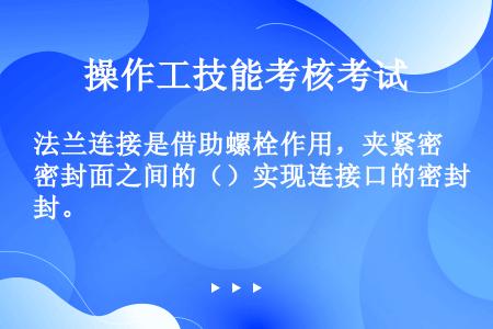 法兰连接是借助螺栓作用，夹紧密封面之间的（）实现连接口的密封。