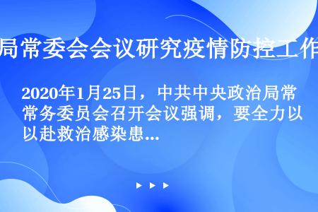 2020年1月25日，中共中央政治局常务委员会召开会议强调，要全力以赴救治感染患者。要按照“（）、（...