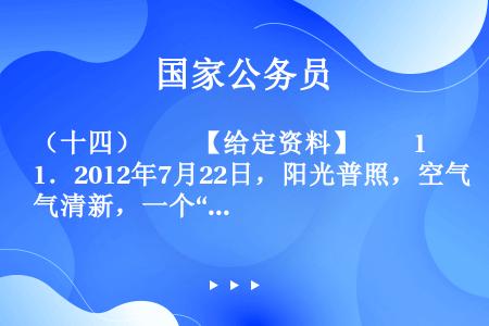 （十四）　　【给定资料】　　1．2012年7月22日，阳光普照，空气清新，一个“高清版”的北京，让很...