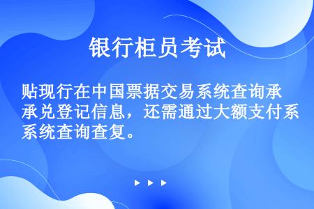 贴现行在中国票据交易系统查询承兑登记信息，还需通过大额支付系统查询查复。