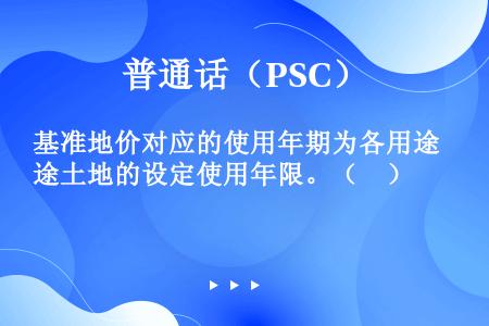 基准地价对应的使用年期为各用途土地的设定使用年限。（　）