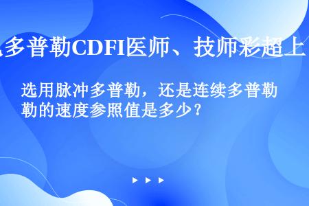 选用脉冲多普勒，还是连续多普勒的速度参照值是多少？