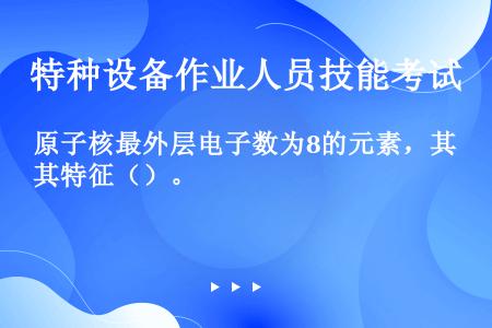 原子核最外层电子数为8的元素，其特征（）。