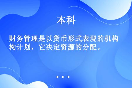 财务管理是以货币形式表现的机构计划，它决定资源的分配。