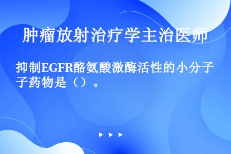 抑制EGFR酪氨酸激酶活性的小分子药物是（）。