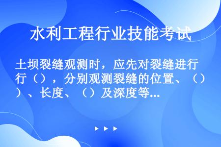 土坝裂缝观测时，应先对裂缝进行（），分别观测裂缝的位置、（）、长度、（）及深度等项目。