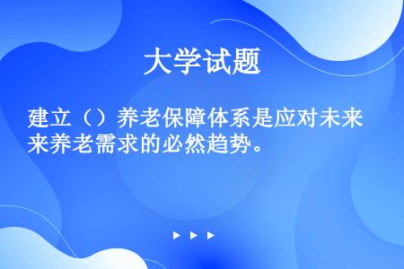 建立（）养老保障体系是应对未来养老需求的必然趋势。