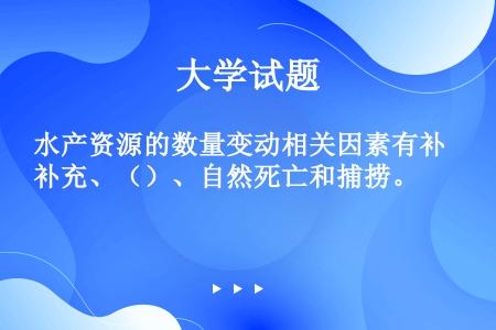 水产资源的数量变动相关因素有补充、（）、自然死亡和捕捞。