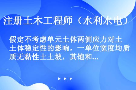 假定不考虑单元土体两侧应力对土体稳定性的影响，一单位宽度均质无黏性土土坡，其饱和容重γ m=19.5...