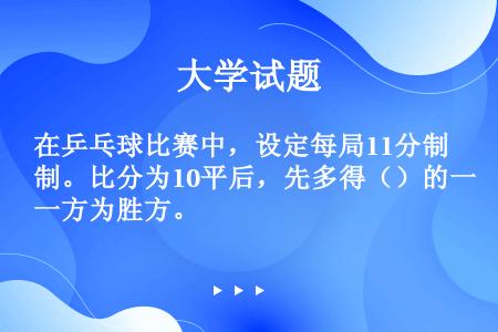 在乒乓球比赛中，设定每局11分制。比分为10平后，先多得（）的一方为胜方。