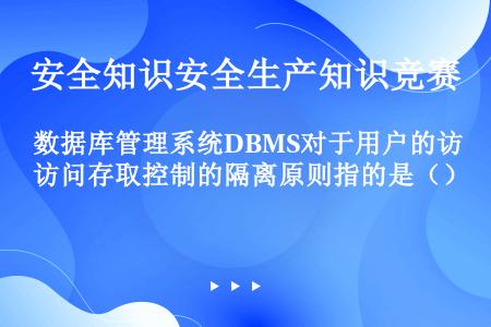 数据库管理系统DBMS对于用户的访问存取控制的隔离原则指的是（）