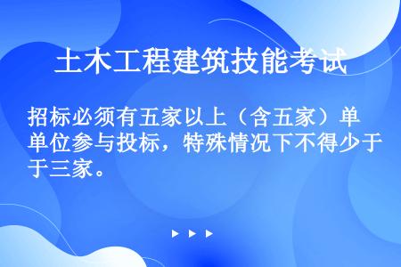 招标必须有五家以上（含五家）单位参与投标，特殊情况下不得少于三家。