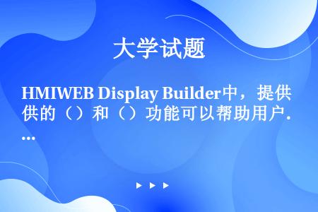HMIWEB Display Builder中，提供的（）和（）功能可以帮助用户快速简便地创建用户对...