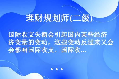 国际收支失衡会引起国内某些经济变量的变动，这些变动反过来又会影响国际收支，国际收支的自动调审，是由国...