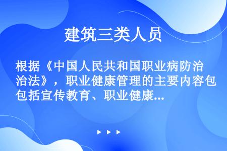根据《中国人民共和国职业病防治法》，职业健康管理的主要内容包括宣传教育、职业健康调查、健康监护、开展...