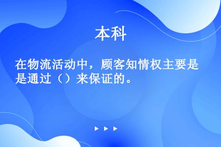 在物流活动中，顾客知情权主要是通过（）来保证的。