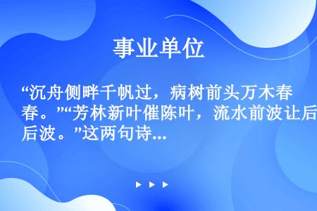 “沉舟侧畔千帆过，病树前头万木春。”“芳林新叶催陈叶，流水前波让后波。”这两句诗包含的哲学道理是（　...