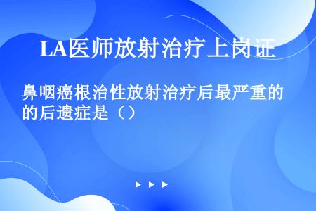 鼻咽癌根治性放射治疗后最严重的后遗症是（）