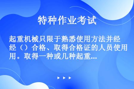 起重机械只限于熟悉使用方法并经（）合格、取得合格证的人员使用。取得一种或几种起重设备合格证的驾驶人员...