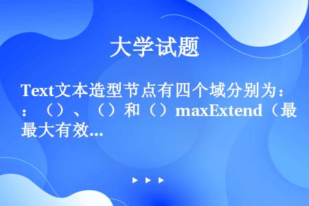 Text文本造型节点有四个域分别为：（）、（）和（）maxExtend（最大有效长度）