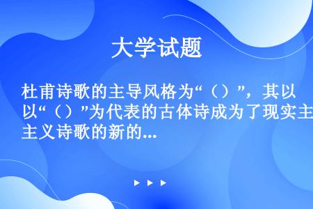 杜甫诗歌的主导风格为“（）”，其以“（）”为代表的古体诗成为了现实主义诗歌的新的里程碑。