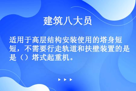 适用于高层结构安装使用的塔身短，不需要行走轨道和扶壁装置的是（）塔式起重机。