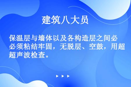 保温层与墙体以及各构造层之间必须粘结牢固，无脱层、空鼓，用超声波检查。