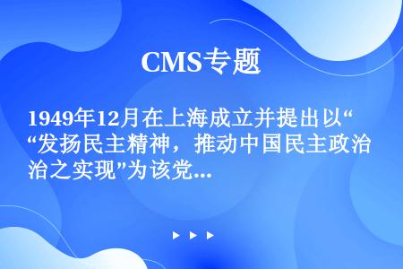 1949年12月在上海成立并提出以“发扬民主精神，推动中国民主政治之实现”为该党宗旨的民主党派是（）