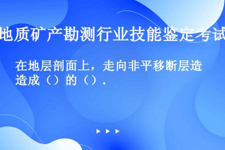 在地层剖面上，走向非平移断层造成（）的（）.