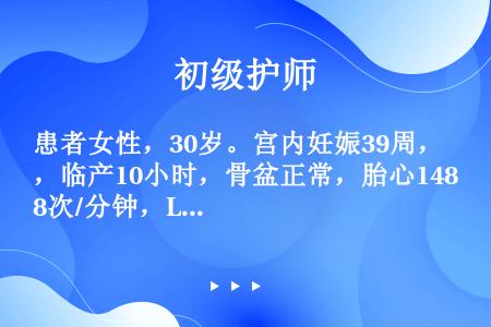 患者女性，30岁。宫内妊娠39周，临产10小时，骨盆正常，胎心148次/分钟，LOP，宫缩20秒，（...