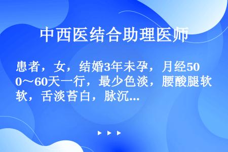 患者，女，结婚3年未孕，月经50～60天一行，最少色淡，腰酸腿软，舌淡苔白，脉沉细。检查子宫发育欠佳...