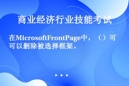 在MicrosoftFrontPage中，（）可以删除被选择框架。