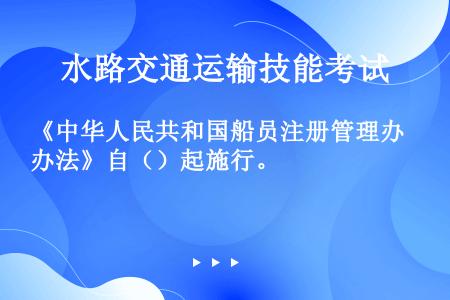 《中华人民共和国船员注册管理办法》自（）起施行。