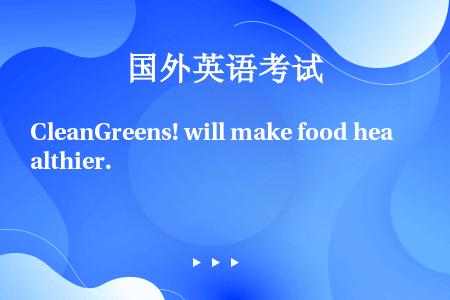 CleanGreens! will make food healthier.