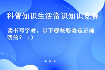 读书写字时，以下哪些姿势是正确的？（）